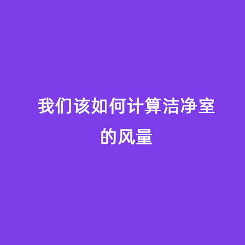 我們該如何計(jì)算潔凈室的風(fēng)量