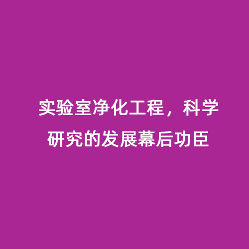 實驗室凈化工程，科學研究的發(fā)展幕后功臣