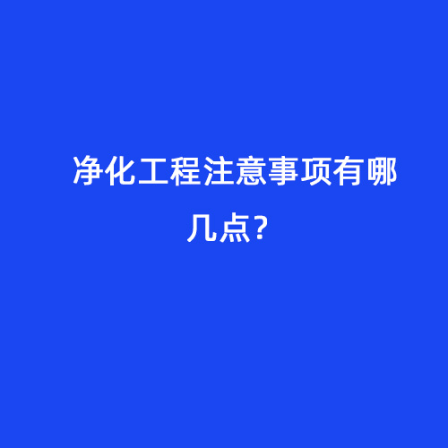 凈化工程注意事項(xiàng)有哪幾點(diǎn)？