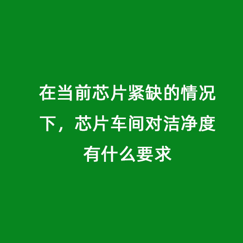 在當(dāng)前芯片緊缺的情況下，芯片車間對潔凈度有什么要求