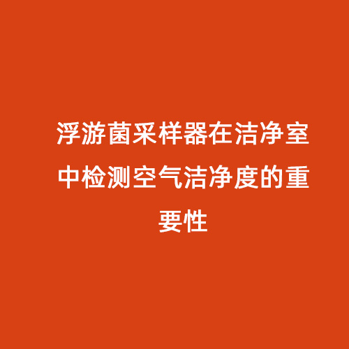 浮游菌采樣器在潔凈室中檢測(cè)空氣潔凈度的重要性