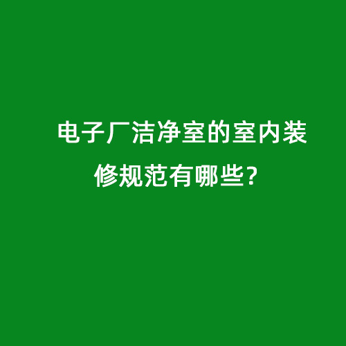 電子廠潔凈室的室內(nèi)裝修規(guī)范有哪些？