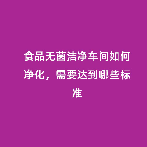 食品無菌潔凈車間如何凈化，需要達到哪些標準