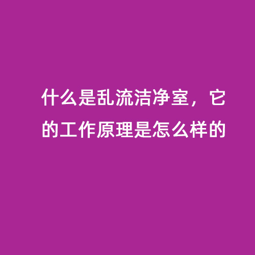 什么是亂流潔凈室，它的工作原理是怎么樣的